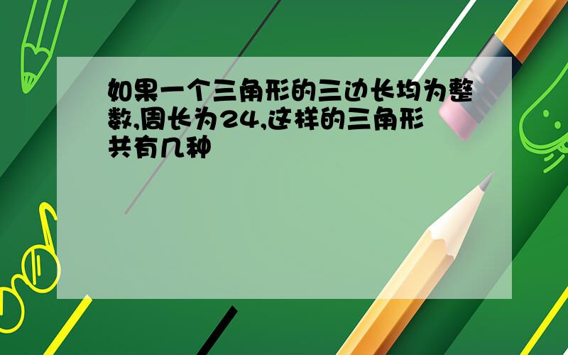 如果一个三角形的三边长均为整数,周长为24,这样的三角形共有几种