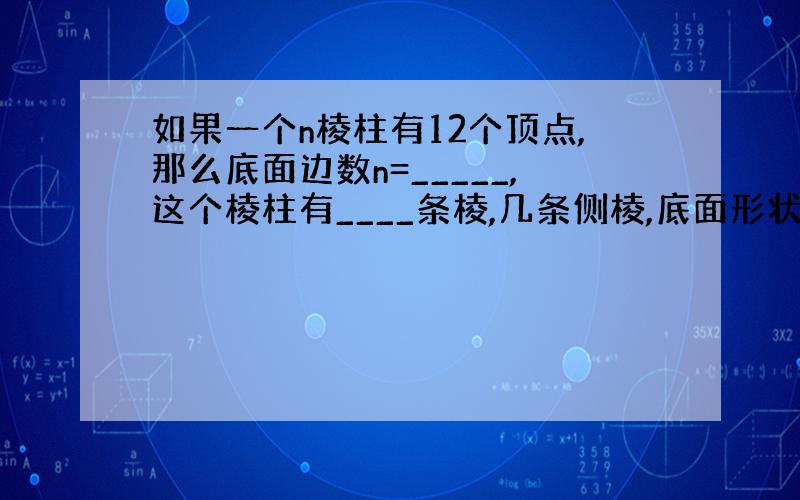 如果一个n棱柱有12个顶点,那么底面边数n=_____,这个棱柱有____条棱,几条侧棱,底面形状是几边形