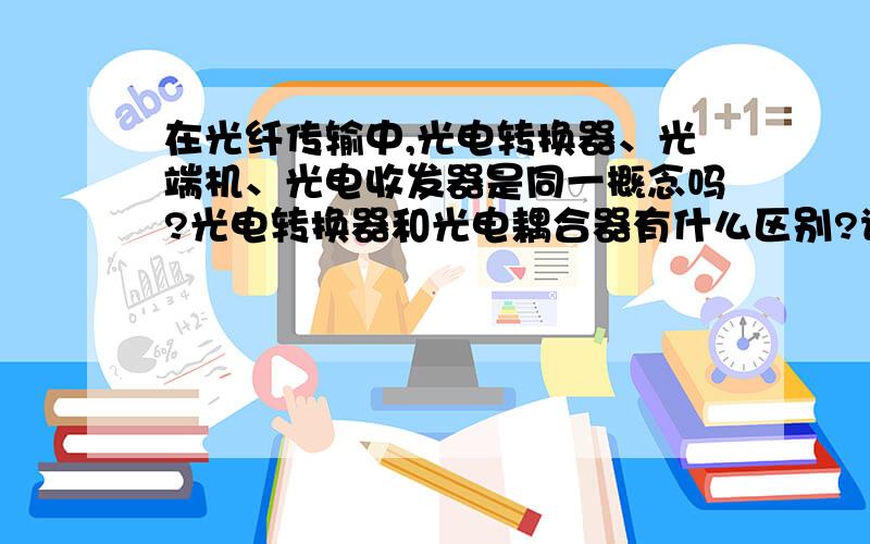 在光纤传输中,光电转换器、光端机、光电收发器是同一概念吗?光电转换器和光电耦合器有什么区别?请指教