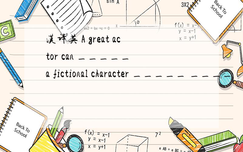 汉译英 A great actor can _____ a fictional character _____ ____