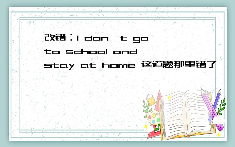 改错：I don't go to school and stay at home 这道题那里错了