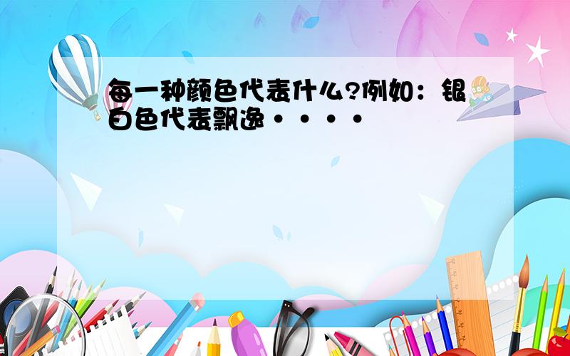 每一种颜色代表什么?例如：银白色代表飘逸····