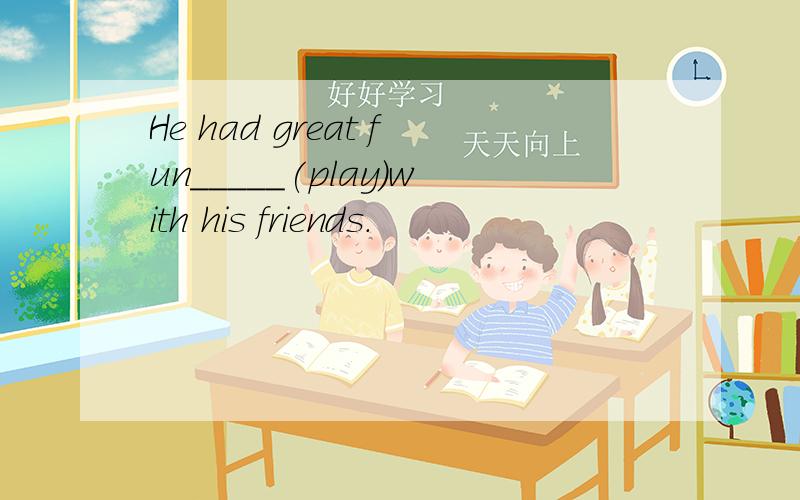 He had great fun_____(play)with his friends.