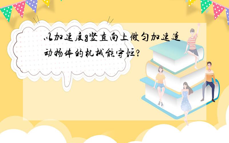 以加速度g竖直向上做匀加速运动物体的机械能守恒?