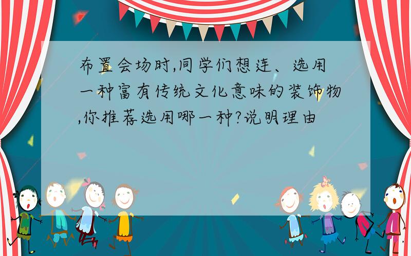 布置会场时,同学们想连、选用一种富有传统文化意味的装饰物,你推荐选用哪一种?说明理由