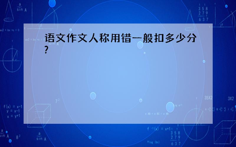 语文作文人称用错一般扣多少分?