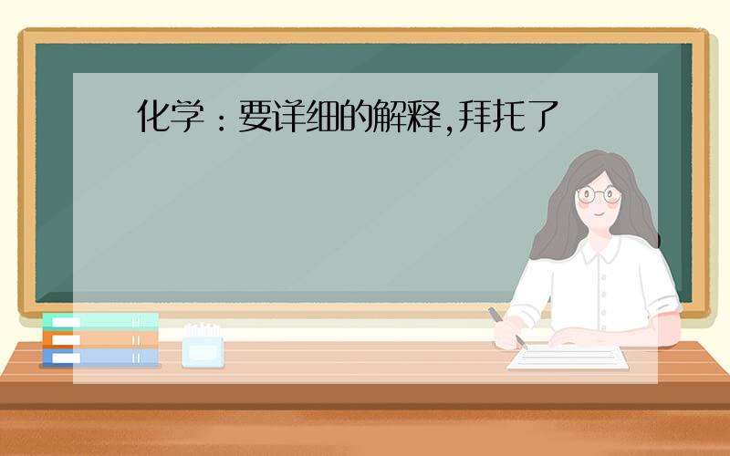 化学：要详细的解释,拜托了