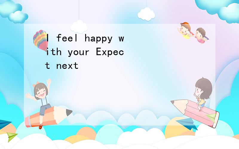 I feel happy with your Expect next