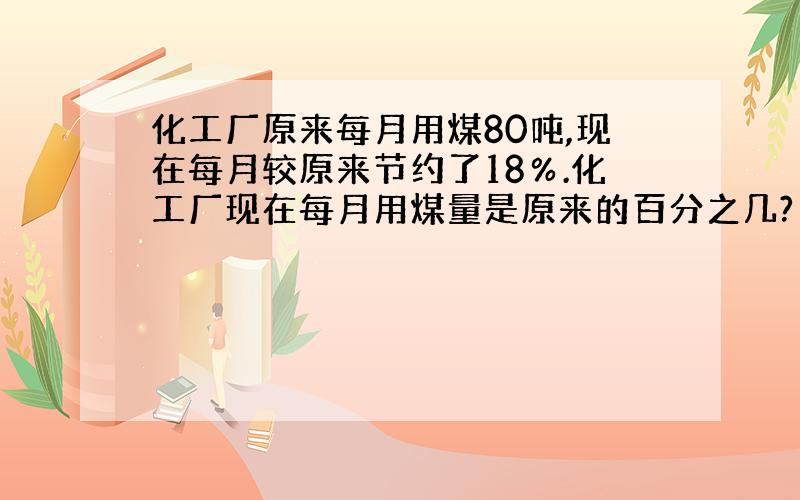 化工厂原来每月用煤80吨,现在每月较原来节约了18％.化工厂现在每月用煤量是原来的百分之几?