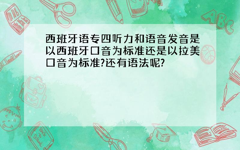 西班牙语专四听力和语音发音是以西班牙口音为标准还是以拉美口音为标准?还有语法呢?