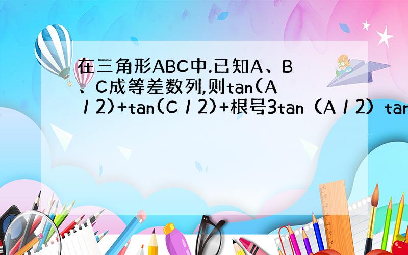 在三角形ABC中.已知A、B、C成等差数列,则tan(A／2)+tan(C／2)+根号3tan（A／2）tan(C／2)