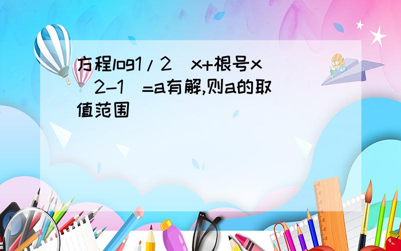 方程log1/2(x+根号x^2-1）=a有解,则a的取值范围