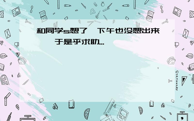 和同学s想了一下午也没想出来……于是乎求助...