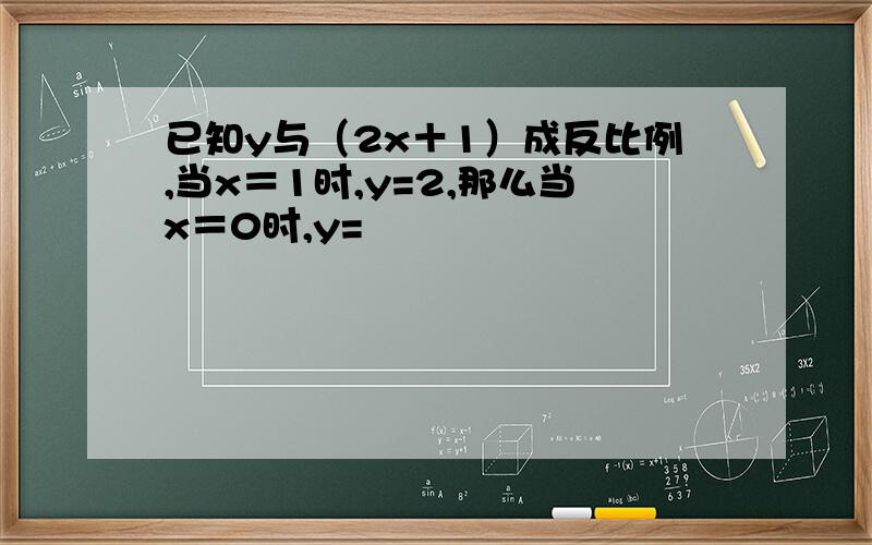 已知y与（2x＋1）成反比例,当x＝1时,y=2,那么当x＝0时,y=