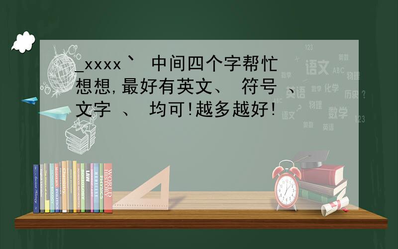 _xxxx丶 中间四个字帮忙想想,最好有英文、 符号 、文字 、 均可!越多越好!