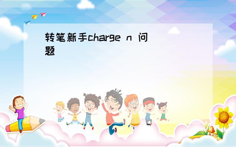 转笔新手charge n 问题