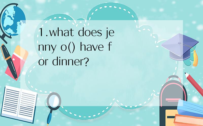 1.what does jenny o() have for dinner?