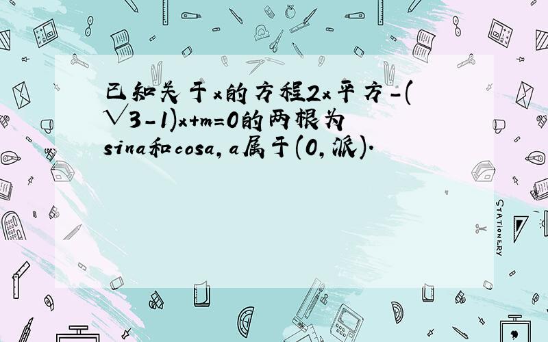 已知关于x的方程2x平方-(√3-1)x+m=0的两根为sina和cosa,a属于(0,派).