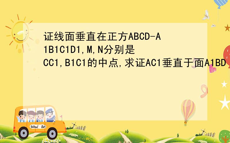 证线面垂直在正方ABCD-A1B1C1D1,M,N分别是CC1,B1C1的中点,求证AC1垂直于面A1BD