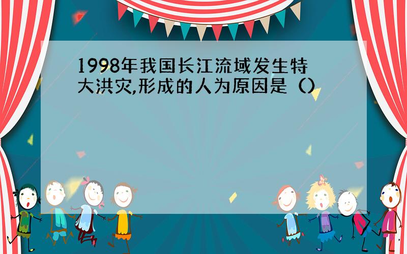 1998年我国长江流域发生特大洪灾,形成的人为原因是（）