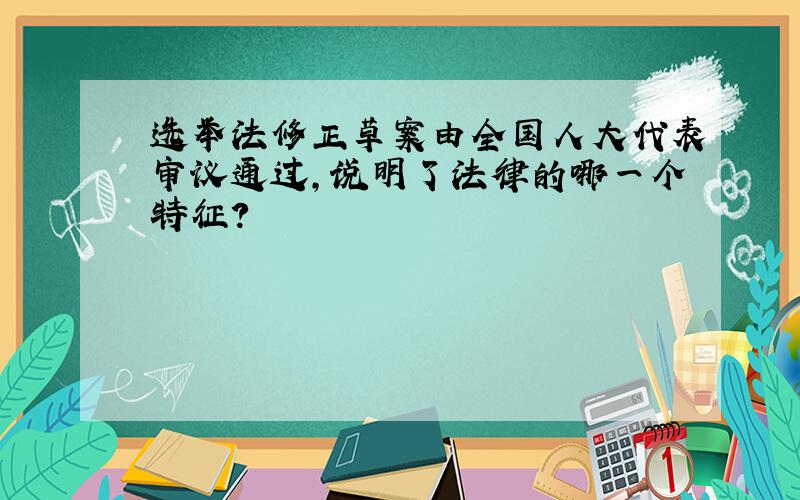 选举法修正草案由全国人大代表审议通过,说明了法律的哪一个特征?