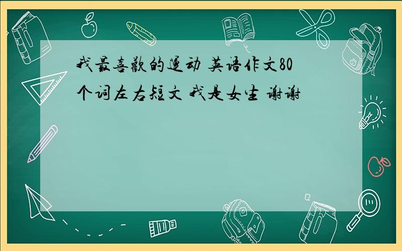 我最喜欢的运动 英语作文80个词左右短文 我是女生 谢谢