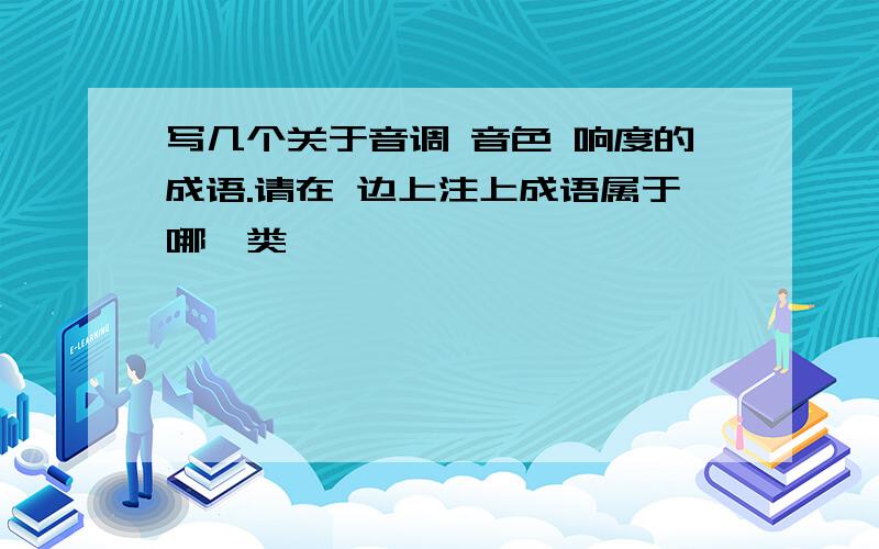 写几个关于音调 音色 响度的成语.请在 边上注上成语属于哪一类