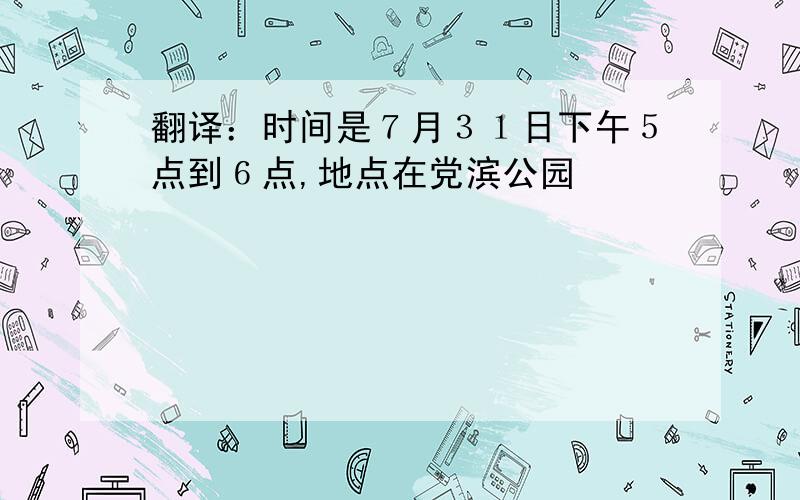 翻译：时间是７月３１日下午５点到６点,地点在党滨公园