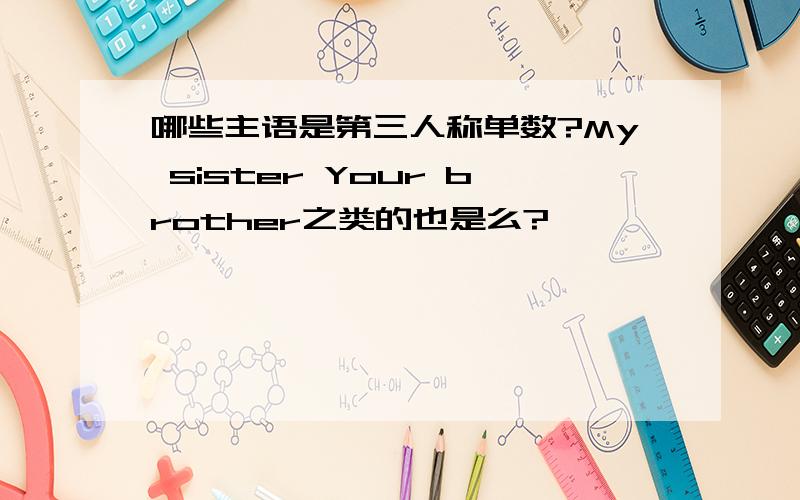 哪些主语是第三人称单数?My sister Your brother之类的也是么?