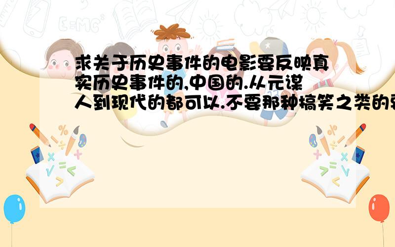 求关于历史事件的电影要反映真实历史事件的,中国的.从元谋人到现代的都可以.不要那种搞笑之类的要讲述某事或某阶段历史的.最