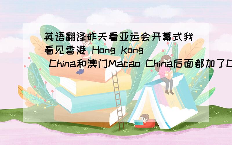 英语翻译昨天看亚运会开幕式我看见香港 Hong Kong China和澳门Macao China后面都加了China 那