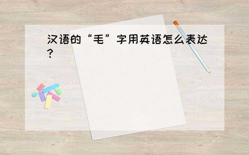 汉语的“毛”字用英语怎么表达?