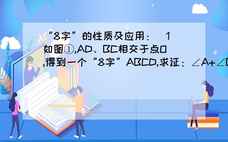 “8字”的性质及应用：（1）如图①,AD、BC相交于点O,得到一个“8字”ABCD,求证：∠A+∠B=∠C+∠D.