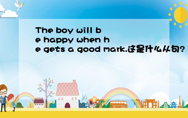 The boy will be happy when he gets a good mark.这是什么从句?