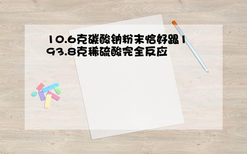 10.6克碳酸钠粉末恰好跟193.8克稀硫酸完全反应