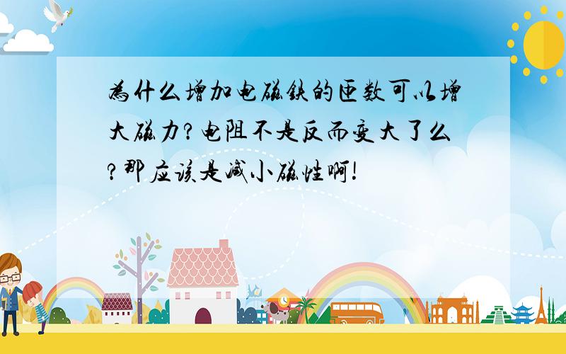 为什么增加电磁铁的匝数可以增大磁力?电阻不是反而变大了么?那应该是减小磁性啊!