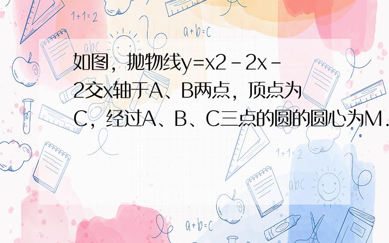 如图，抛物线y=x2-2x-2交x轴于A、B两点，顶点为C，经过A、B、C三点的圆的圆心为M．