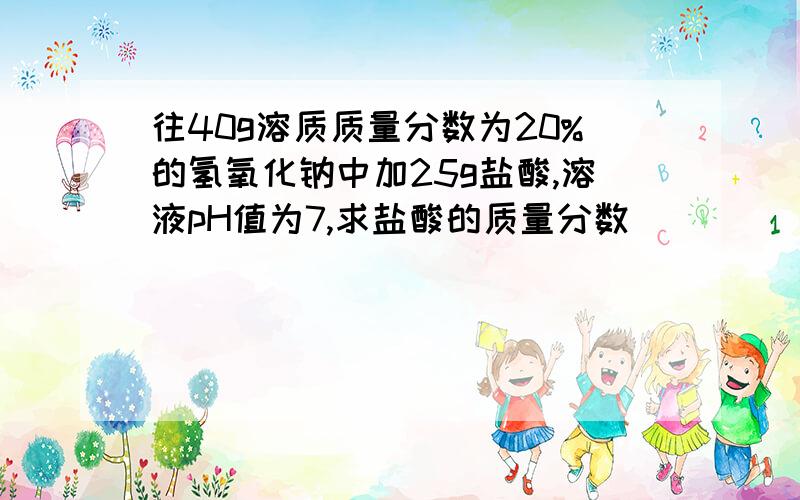 往40g溶质质量分数为20%的氢氧化钠中加25g盐酸,溶液pH值为7,求盐酸的质量分数