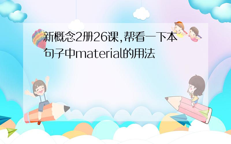 新概念2册26课,帮看一下本句子中material的用法