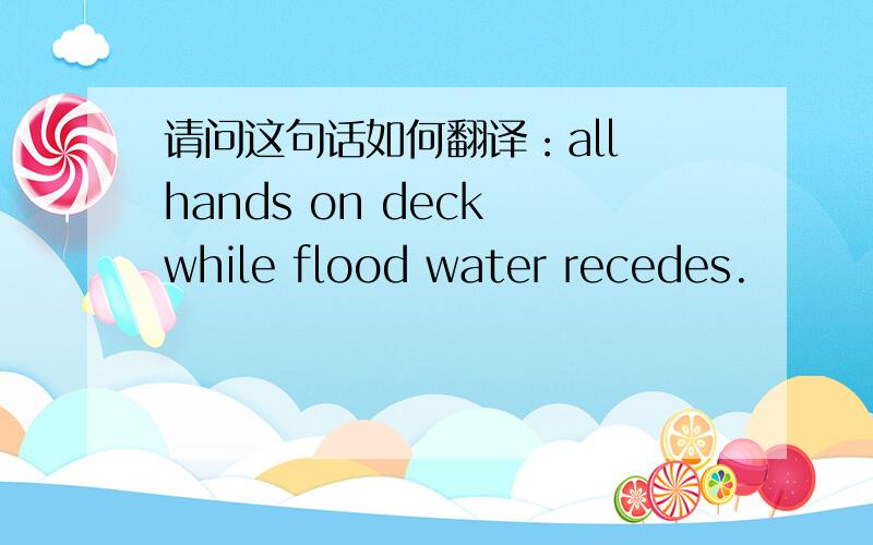 请问这句话如何翻译：all hands on deck while flood water recedes.