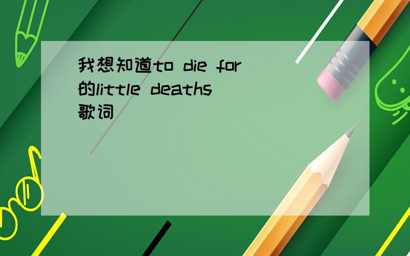 我想知道to die for的little deaths歌词