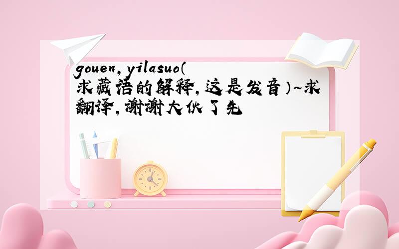 gouen,yilasuo（求藏语的解释,这是发音）~求翻译,谢谢大伙了先