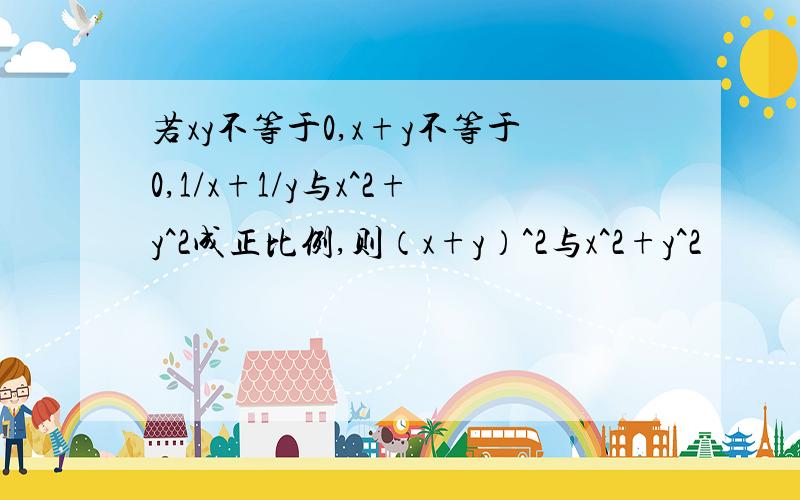 若xy不等于0,x+y不等于0,1/x+1/y与x^2+y^2成正比例,则（x+y）^2与x^2+y^2