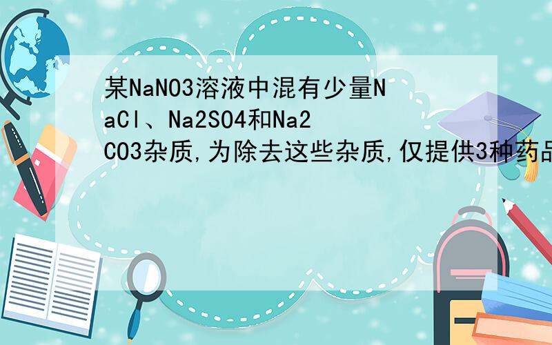 某NaNO3溶液中混有少量NaCl、Na2SO4和Na2CO3杂质,为除去这些杂质,仅提供3种药品:AgNO3溶液、 B