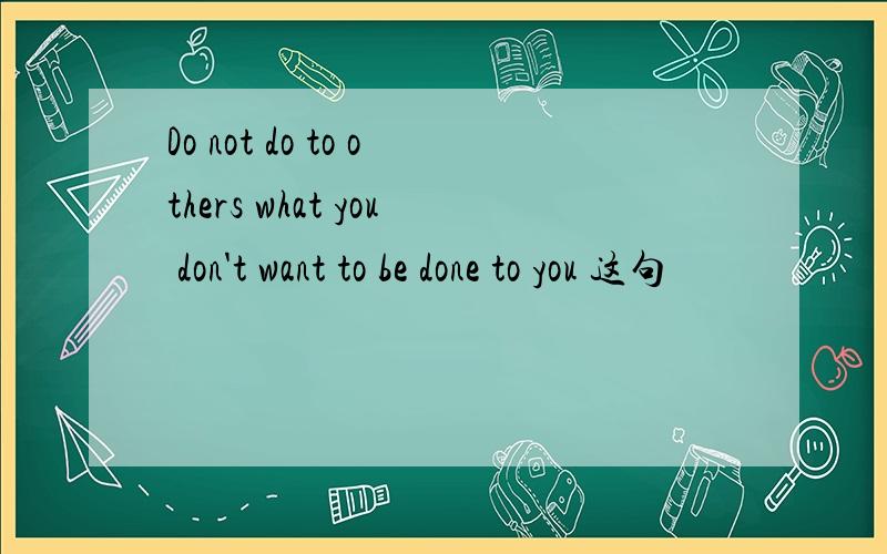 Do not do to others what you don't want to be done to you 这句