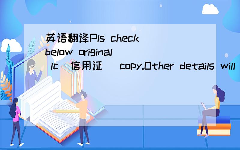 英语翻译Pls check below original lc（信用证） copy.Other details will