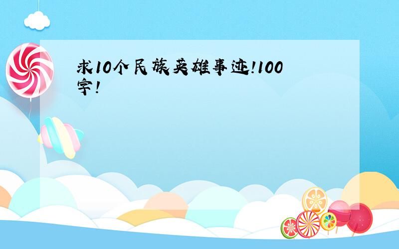 求10个民族英雄事迹!100字!