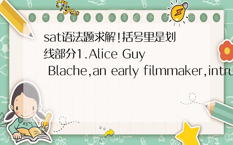 sat语法题求解!括号里是划线部分1.Alice Guy Blache,an early filmmaker,intru