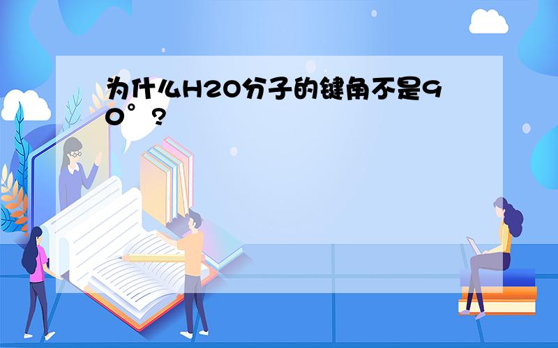 为什么H2O分子的键角不是90°?