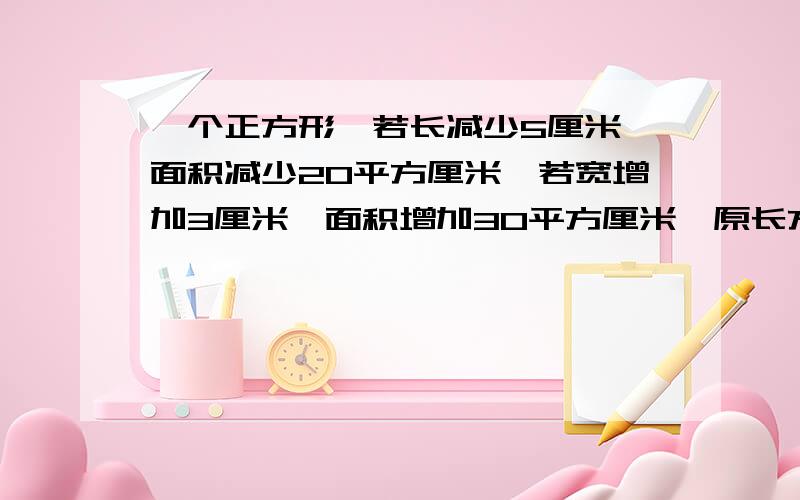 一个正方形,若长减少5厘米,面积减少20平方厘米,若宽增加3厘米,面积增加30平方厘米,原长方形面积是多少?